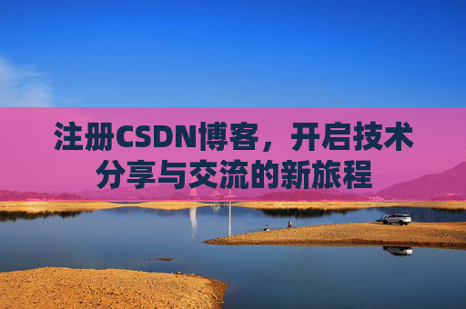 注册CSDN博客，开启技术分享与交流的新旅程